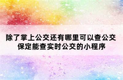 除了掌上公交还有哪里可以查公交 保定能查实时公交的小程序